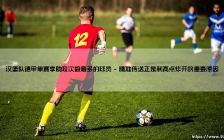 汉堡队德甲单赛季助攻次数最多的球员（天下足球）