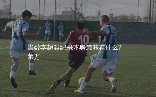 莱万多夫斯基为拜仁打进多少球?波兰神锋数字超越纪录本身意味着什么？