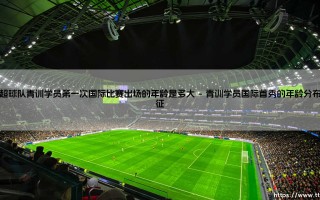 中超球队青训学员第一次国际比赛出场的年龄探秘