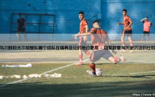 马尔默和尤尔加登队：谁在瑞典足坛的地位更高？