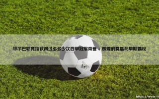 毕尔巴鄂竞技的荣誉殿堂：探寻这支传奇球队究竟获得过多少次西甲冠军荣誉