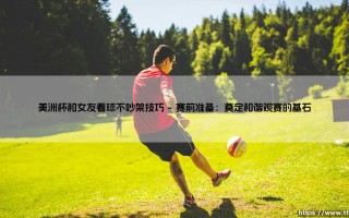 美洲杯看球不吵架技巧：与女友共享激情赛事的和谐指南