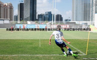 克雷莫内塞VS乌迪内斯意甲联赛交锋比分纪录探秘