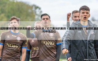 葡超联赛球队青训学员转会出口到非洲与拉丁美洲的案例探析