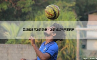 英超纪念币发行历史：一枚硬币镌刻的绿茵传奇与英超纪念币的珍藏脉络