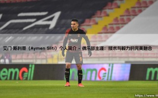 艾门·斯利蒂（Aymen Sliti）个人简介——天体足球