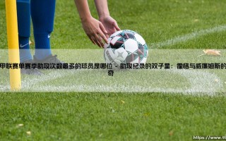 英甲联赛单赛季助攻之王：揭秘历史助攻纪录保持者