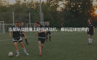 哈兰德和姆巴佩谁厉害?当星际战舰撞上超音速战机
