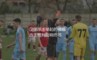 汉堡队为什么不想回德甲?汉堡球迷举起的横幅