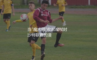 里亚德·马赫雷斯退役了吗？当"魔术师"收起魔杖时