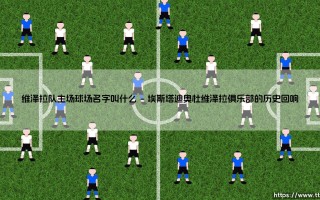 维泽拉队主场球场名字叫什么？它为何成为一座城市的骄傲