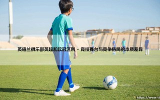 英格兰俱乐部英超和欧冠区别：荣耀舞台的双重奏
