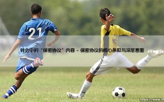 转会中的“保密协议”：绿茵场下的无声博弈