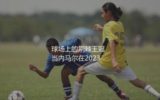 内马尔为什么总受伤？球场上的荆棘王冠
