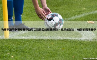 马赛队法甲联赛单赛季助攻次数最多的球员是谁「90+」