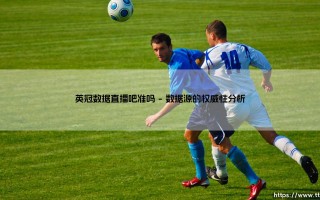 英冠数据直播吧准吗？深度解析英冠数据直播吧的准确性