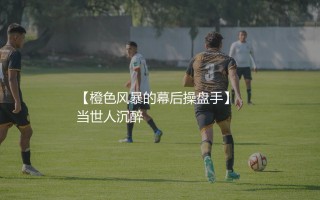 克鲁伊夫执教过哪些球队？橙色风暴的幕后操盘手