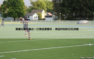 莫雷伦斯队最近一次降级是哪年？探寻绿茵征程中的转折与重生