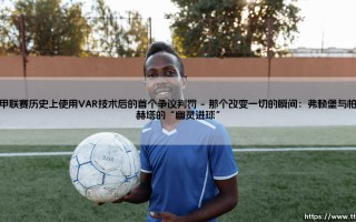 德甲联赛历史上使用VAR技术后的首个争议判罚：技术与人性的初次碰撞