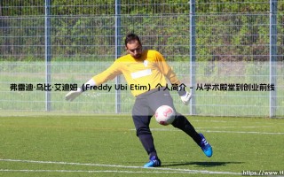 弗雷迪·乌比·艾迪姆（Freddy Ubi Etim）个人简介「足坛哨声」