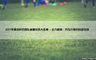 2017年美洲杯巴西队参赛球员大名单回顾：星光璀璨与遗憾交织