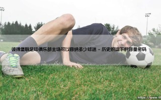 彼得堡联足球俱乐部主场容量揭秘：小球场如何点燃大激情？
