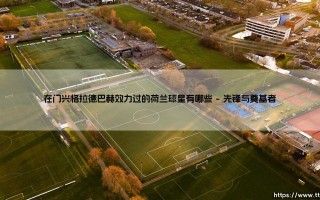 在门兴格拉德巴赫效力过的荷兰球星有哪些？一个关于普鲁士公园的橙色记忆