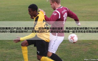 英冠联赛周边产品收入最高球队：他们是怎样在降级中也不输钱的？