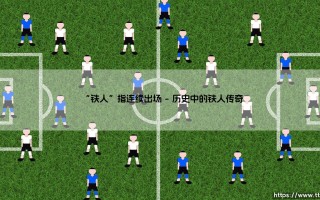 “铁人”指连续出场？- 揭秘「铁人」称号背后的坚守与代价