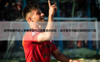 英甲联赛单赛季越位之最：哪支球队铸就了越位次数最多的历史纪录？