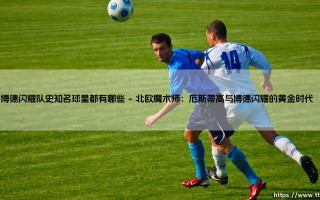 博德闪耀队史知名球星都有哪些？聊聊那些闪耀北挪威的天才们