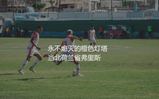 海伦芬队主场在哪儿？永不熄灭的橙色灯塔