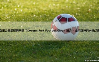 女王公园足球俱乐部：苏格兰足球的活化石与革新者