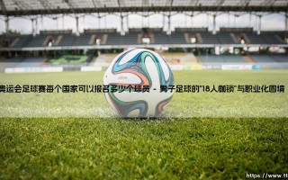奥运会足球赛球员报名限额：数字背后的战略博弈