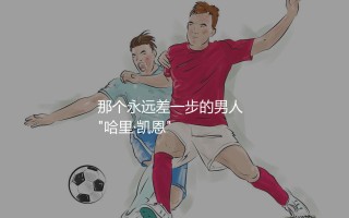 凯恩:我整个生涯都被嘲讽无冠，那个永远差一步的男人  