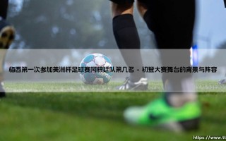 梅西第一次参加美洲杯足球赛阿根廷队第几名_即时足球