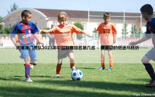 天津津门虎队2023年中超联赛排名第几名？揭秘这支球队的逆袭之路「津门虎2023最终排名解析」