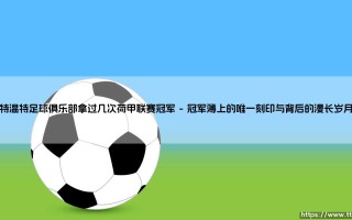 特温特足球俱乐部的荷甲联赛冠军征途：一次与无数次之间的足球哲学