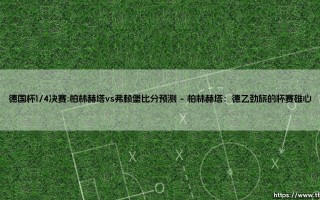 德国杯1/4决赛前瞻：柏林赫塔vs弗赖堡 - 谁将锁定四强席位？「黑马之争与晋级悬念」