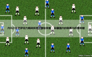 内马尔在巴萨效力期间获得过哪些荣誉(足球全知道)