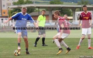 毁于伤病？转会风云：哪些交易因球员体检失败而夭折？