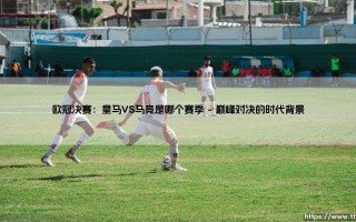 欧冠决赛：皇马VS马竞是哪个赛季？一场写进历史的同城德比