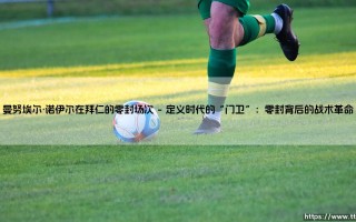 曼努埃尔·诺伊尔在拜仁的零封场次：一段守护传奇的数字诗篇