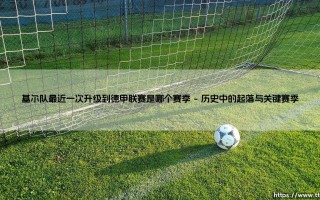 基尔队最近一次升级到德甲联赛是哪个赛季-射门练习生