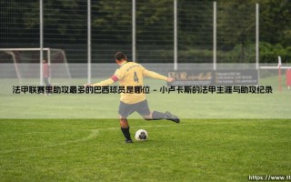 法甲联赛里助攻最多的巴西球员——小卢卡斯的风采