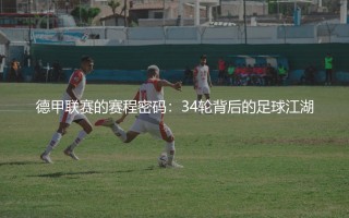 德甲联赛的赛程密码：34轮背后的足球江湖