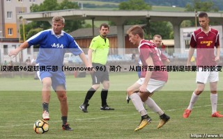 汉诺威96足球俱乐部是谁？：一支德甲老牌劲旅的百年沉浮「Hannover 96编年史」