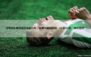 法甲青训体系的基石：解码法甲球队青训培训年龄分布