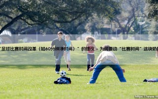 足球比赛时间改革：60分钟净时提议，是颠覆还是进化？「一场关于足球未来的头脑风暴」