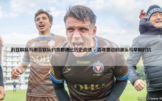 利兹联队与谢菲联队约克郡德比历史战绩解析